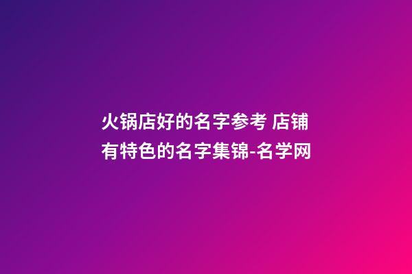 火锅店好的名字参考 店铺有特色的名字集锦-名学网-第1张-店铺起名-玄机派